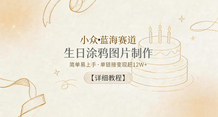 小众蓝海赛道，生日涂鸦图片制作，简单易上手，单链接变现超12W+【详细教程】-云网创