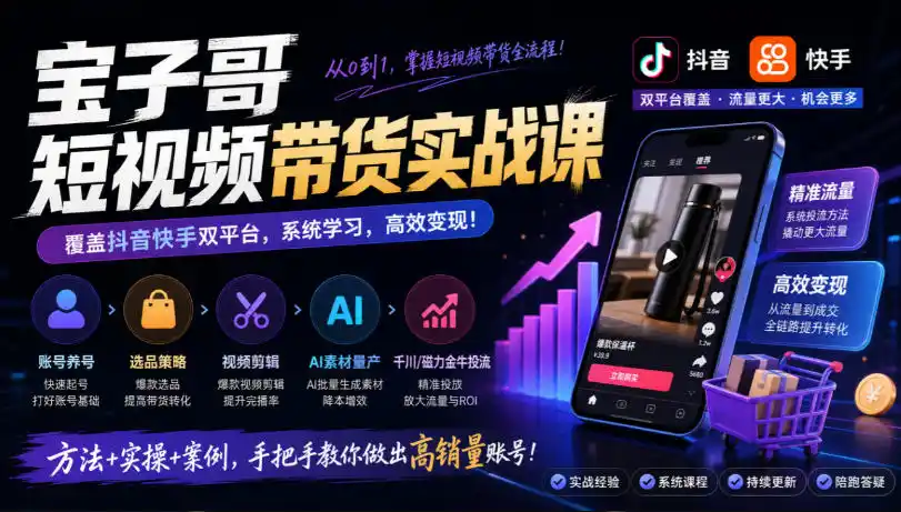 宝子哥短视频带货实战课,覆盖抖音快手双平台,账号养号、选品、剪辑,到AI素材量产、千川磁力金牛投流等(26年9月更新)-云网创