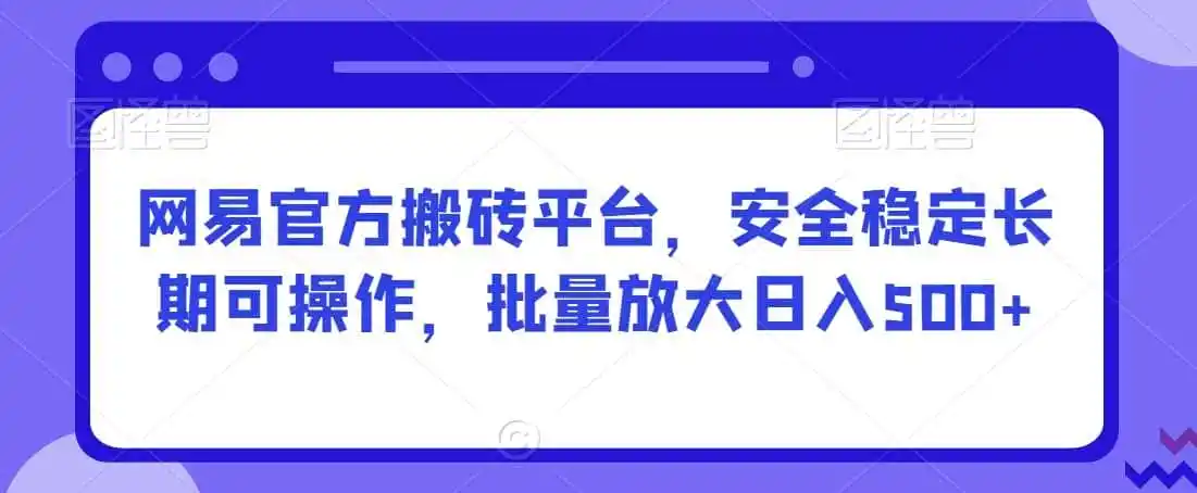 网易官方搬砖平台,安全稳定长期可操作,批量放大日入500+【揭秘】