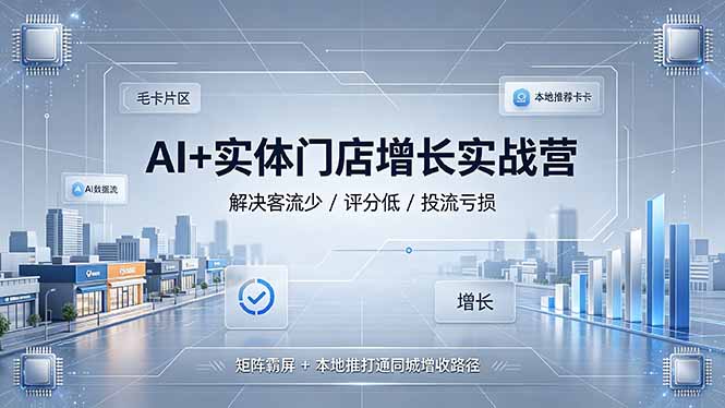 AI+实体门店增长实战营，解决客流少/评分低/投流亏损；矩阵霸屏+本地推打通同城增收路径-云网创