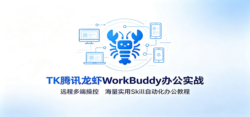 MK腾讯龙虾WorkBuddy办公实战：远程多端操控，海量实用Skill自动化办公教程-云网创