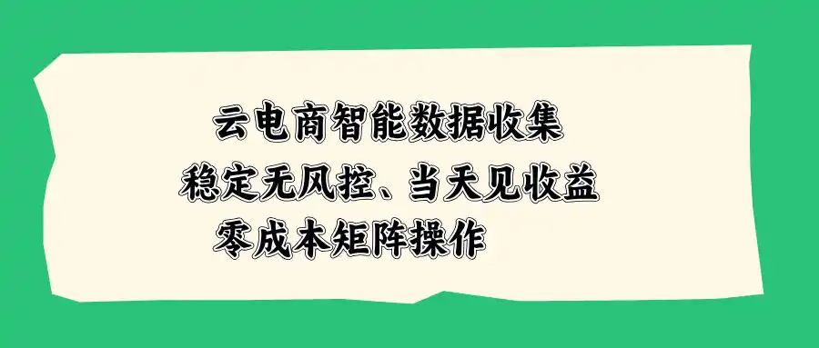 云电商智能数据收集，稳定无风控，当天见收益，零成本矩阵操作-云网创