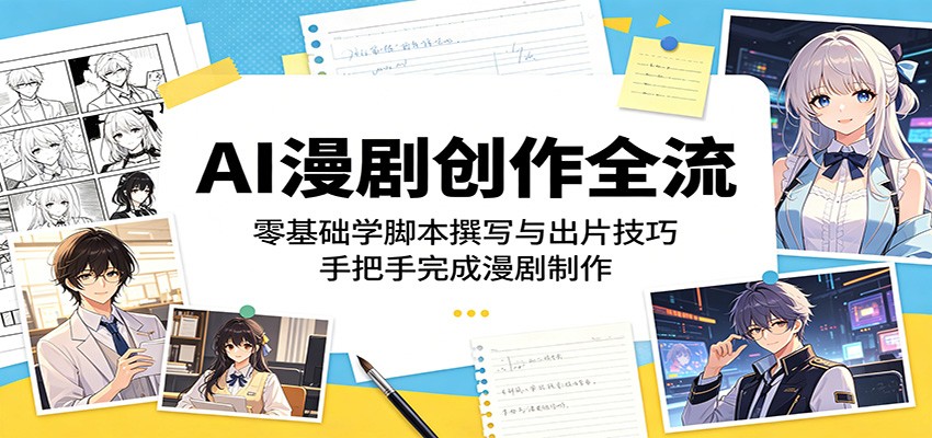 AI漫剧创作全流程：零基础学脚本撰写与出片技巧，手把手完成漫剧制作-云网创