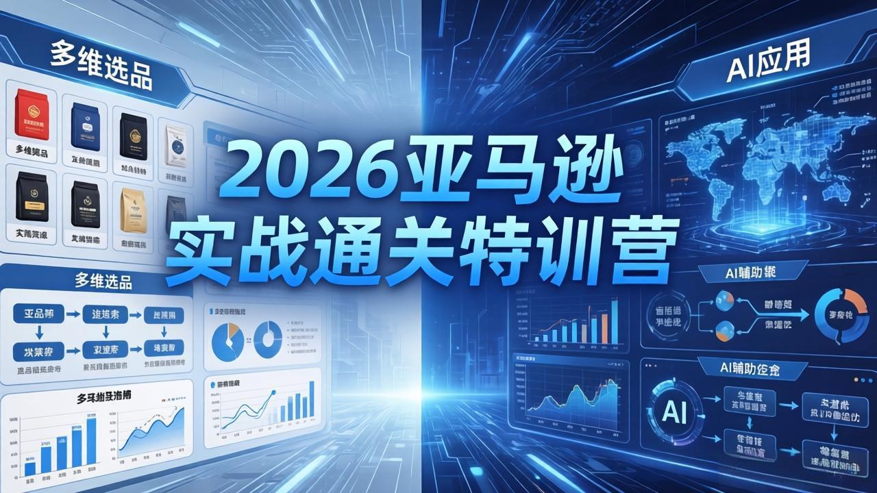 2026亚马逊实战通关特训营-5月8更新，多维选品+渐进式打法+AI应用，从0到1打造盈利店铺-云网创