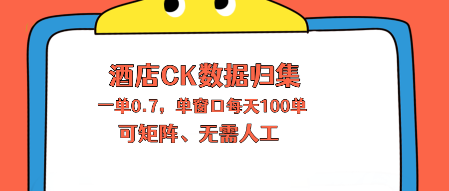 上班也能玩的酒店CK数据归集，一单0.7单窗口每天可做100单，一个人就能矩阵操作-云网创
