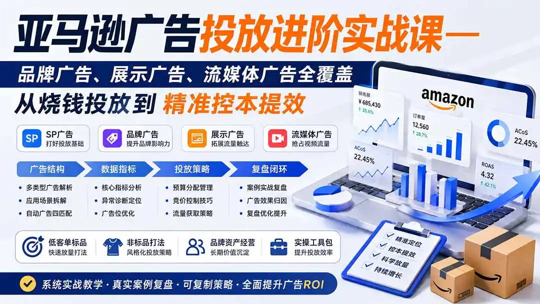 亚马逊广告投放进阶实战课——品牌广告、展示广告、流媒体广告全覆盖，从烧钱投放到精准控本提效-云网创
