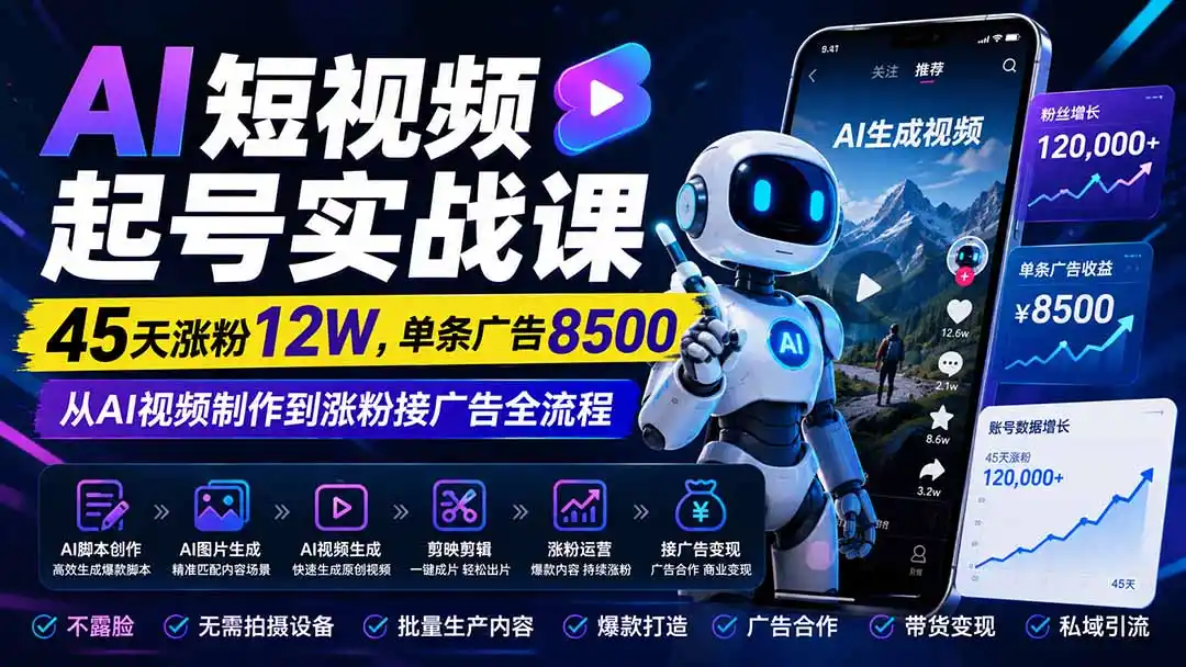 AI短视频起号实战课:45天涨粉12W,单条广告8500,从AI视频制作到涨粉接广告全流程-云网创