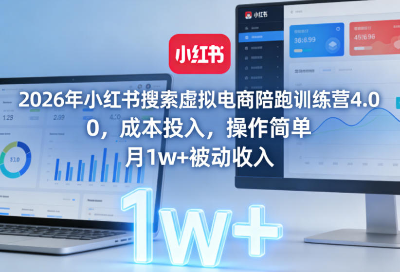 2026年小红书搜索虚拟电商陪跑训练营4.0，0成本投入，操作简单，月1w+被动收入(更新0628)-云网创