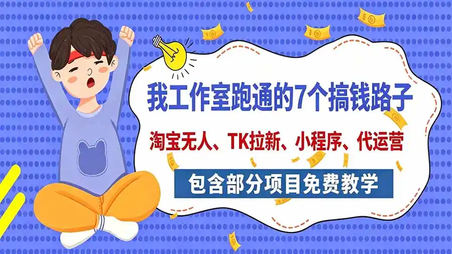 我工作室跑通的7个搞钱路子，今天全盘托出，包含部分项目免费教学(淘宝、拉新、小程序、代运营-云网创