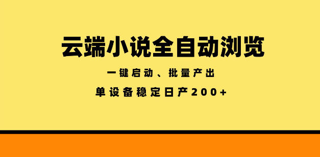 云端小说全自动浏览阅读，一键启动、批量产出，单设备稳定产出200+【揭秘】-云网创