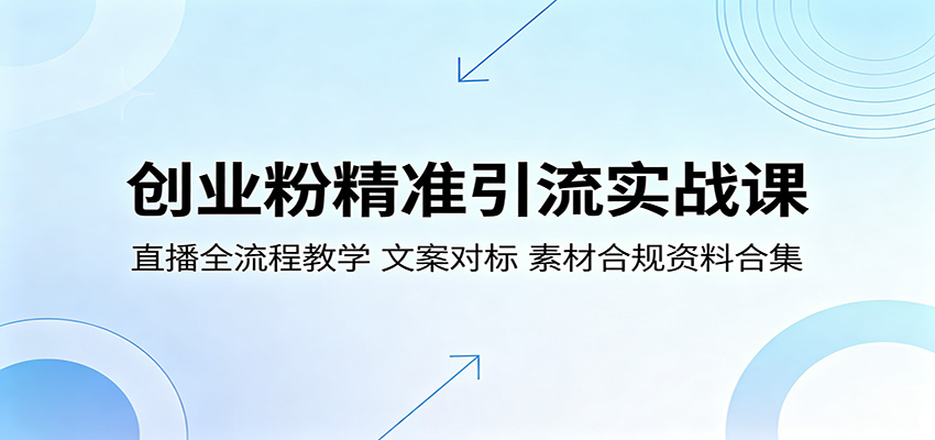 创业粉精准引流实战课：直播全流程教学，文案对标，素材合规资料合集-云网创