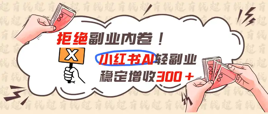 拒绝副业内卷!小红书 AI轻副业稳定增收300+-云网创