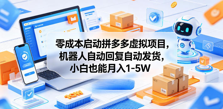 零成本启动拼多多虚拟项目，机器人自动回复自动发货，小白也能月入1-5W【揭秘】-云网创
