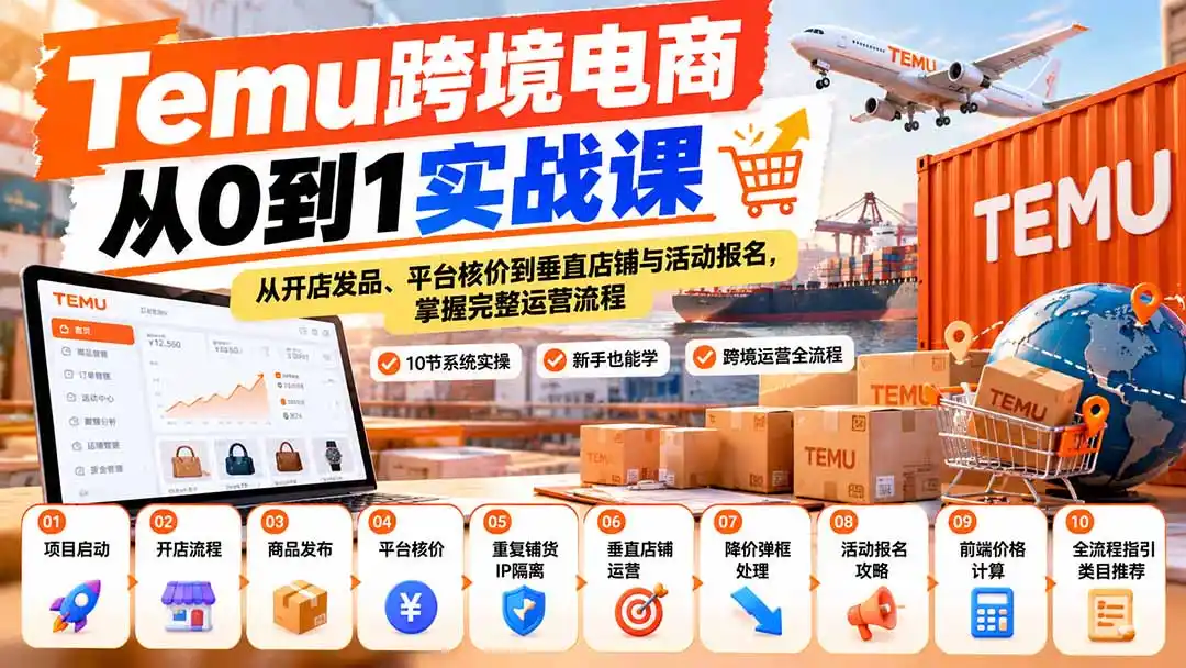 【无水印】Temu跨境电商从0到1实战课:从开店发品、平台核价到垂直店铺与活动报名,掌握完整运营流程-云网创