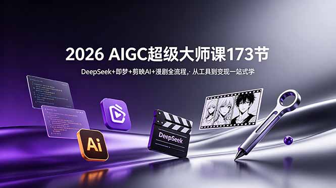 2026 AIGC超级大师课173节：DeepSeek+即梦+剪映AI+漫剧全流程，从工具到变现一站式学-云网创