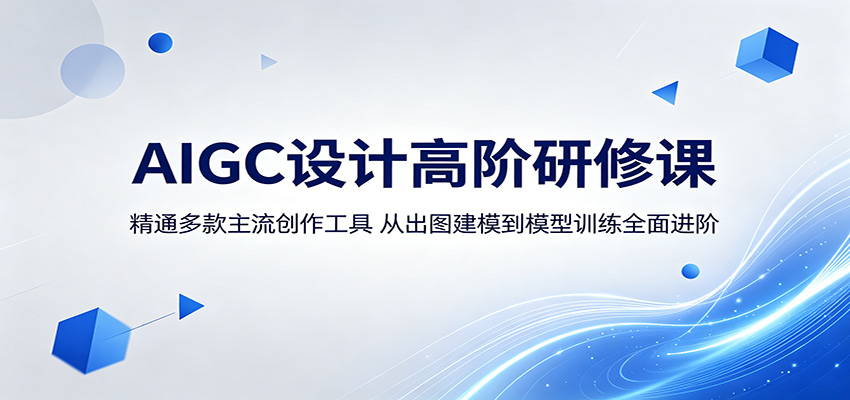 AIGC设计高阶研修课：精通多款主流创作工具，从出图建模到模型训练全面进阶-云网创