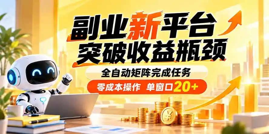 副业新平台，突破收益瓶颈 全自动矩阵完成任务 零成本操作，单窗口20+-云网创