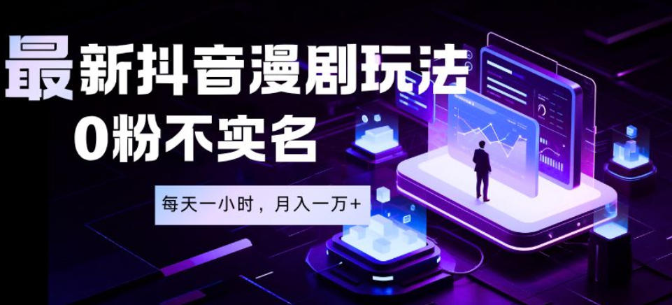 最新蓝海风口项目，抖音漫剧，0粉不实名每天一小时，月入1W+【揭秘】-云网创