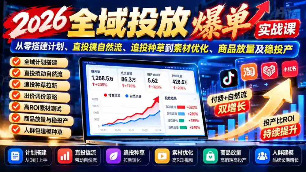 2026全域投放爆单实战课：从零搭建计划、直投撬自然流、追投种草到素材优化、商品放量及稳投产-云网创