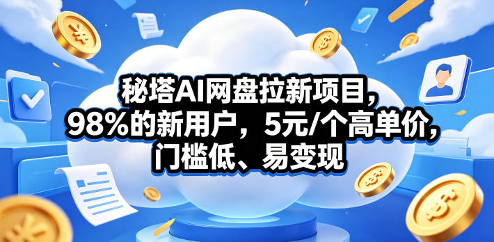 秘塔AI网盘拉新项目，98％的新用户，5元/个高单价，门槛低、易变现-云网创
