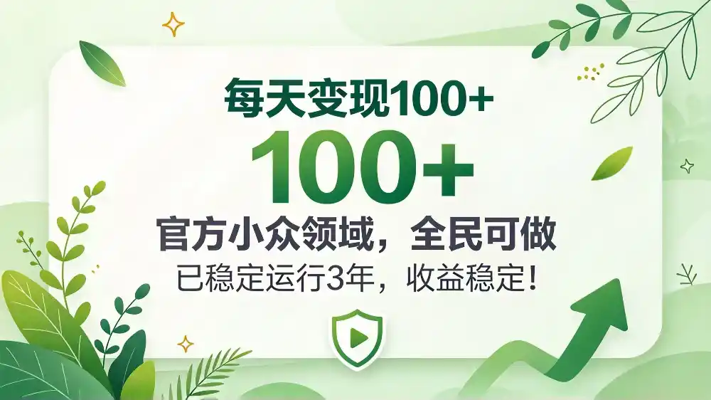 每天变现 100+， 官方小众领域，全民可做， 已稳定运行 3 年，收益稳定！-云网创