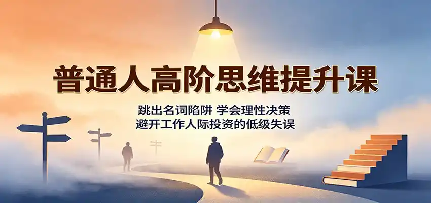 普通人高阶思维提升课:跳出名词陷阱,学会理性决策,避开工作人际投资的低级失误-云网创