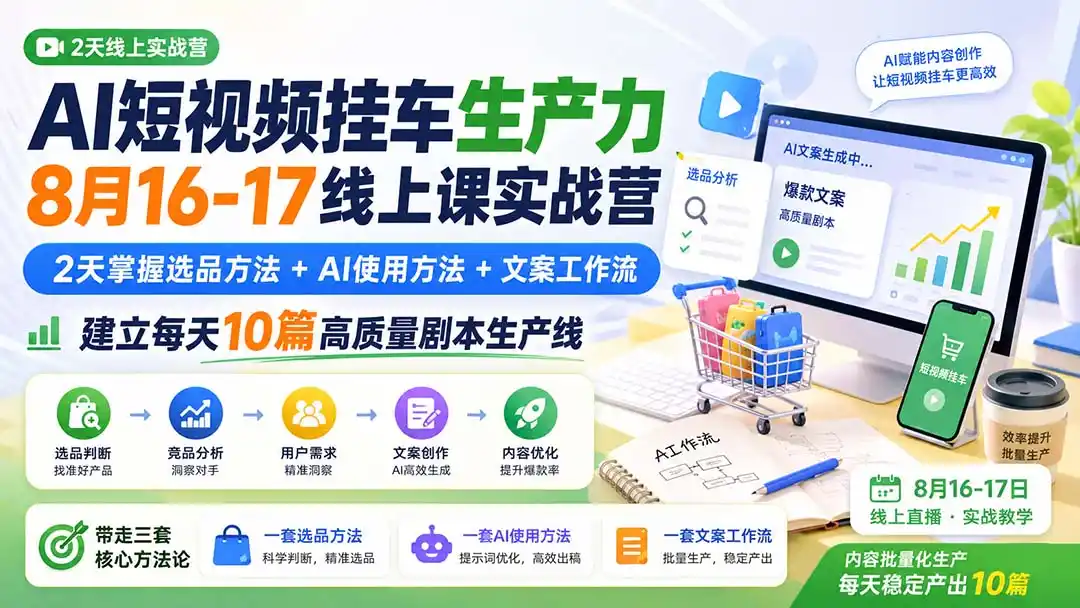 AI短视频挂车生产力8月16-17线上课实战营:2天掌握选品方法+AI使用方法+文案工作流,建立每天10篇高质量剧本生产线-云网创