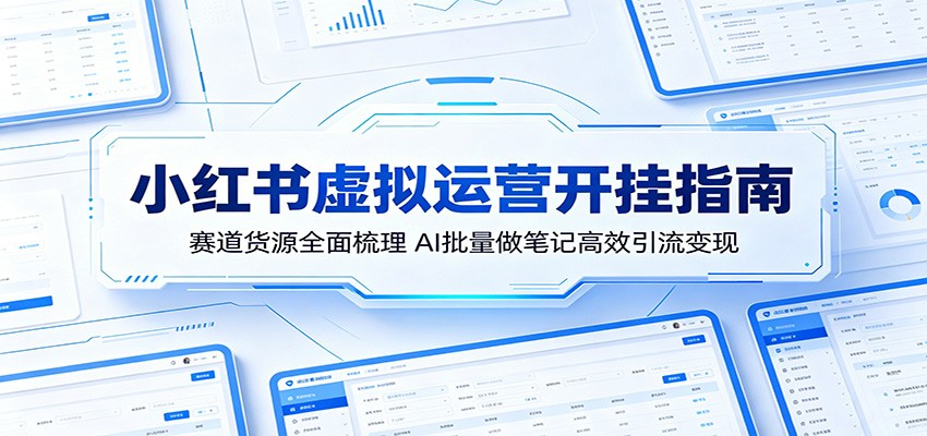 小红书虚拟运营开挂指南：赛道货源全面梳理，AI批量做笔记高效引流变现-云网创