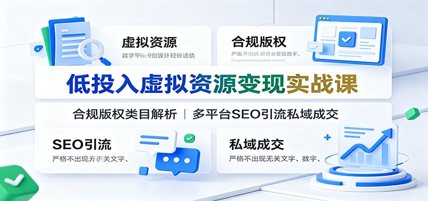 低投入虚拟资源变现实战课：合规版权类目解析，多平台SEO引流私域成交-云网创