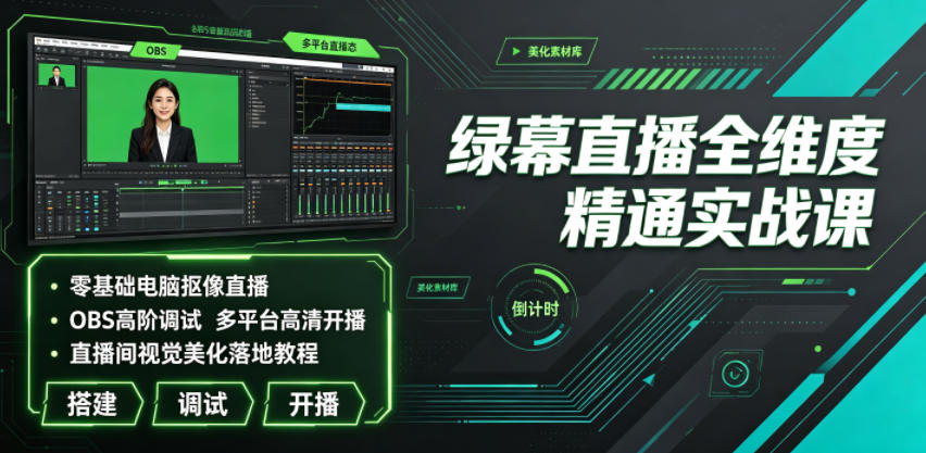 绿幕直播全维度精通实战课|零基础电脑抠像直播、OBS高阶调试、多平台高清开播、直播间视觉美化落地教程-云网创