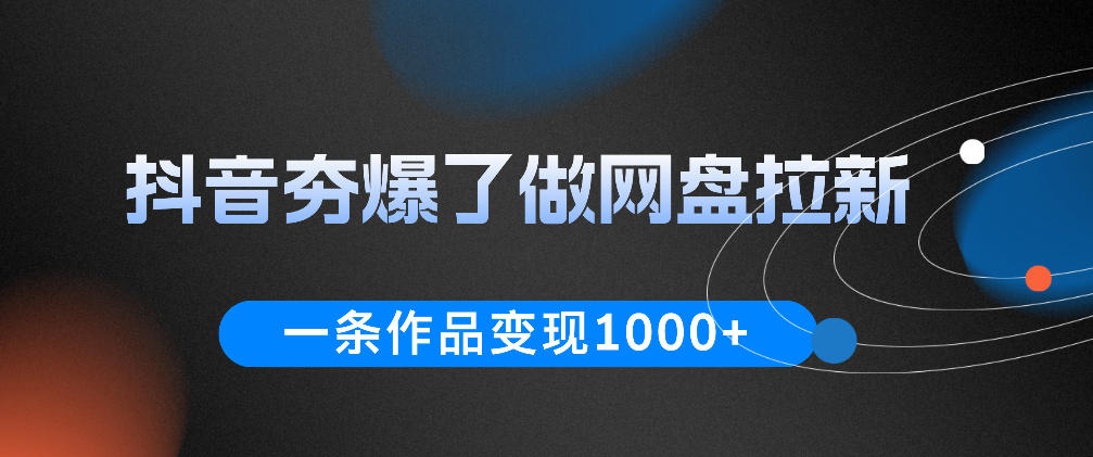 抖音夯爆了做网盘拉新，一条作品轻松10W+流量，变现1k+，看完即可上手操作-云网创