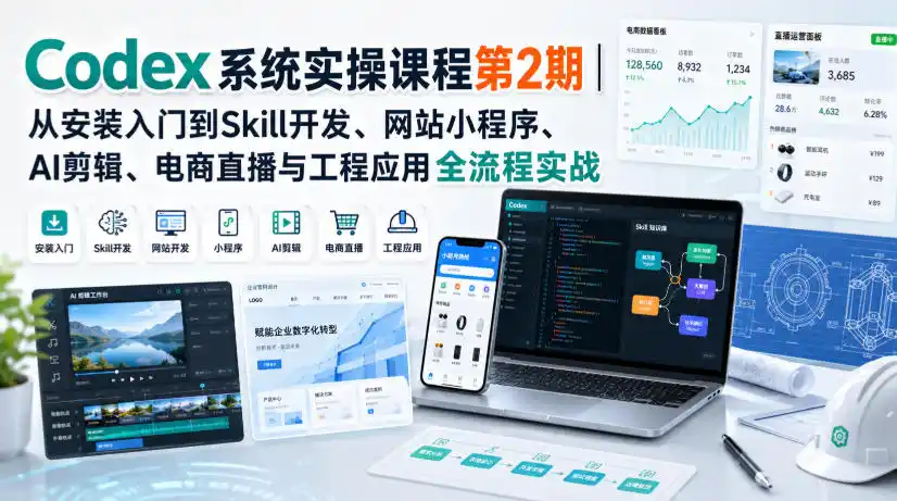 Codex系统实操课程第2期｜从安装入门到Skill开发、网站小程序、AI剪辑、电商直播与工程应用全流程实战-云网创