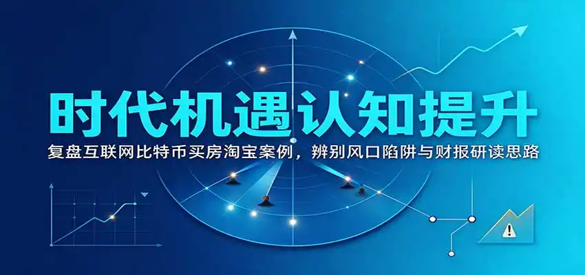 时代机遇认知提升:复盘互联网比特币买房淘宝案例,辨别风口陷阱与财报研读思路-云网创