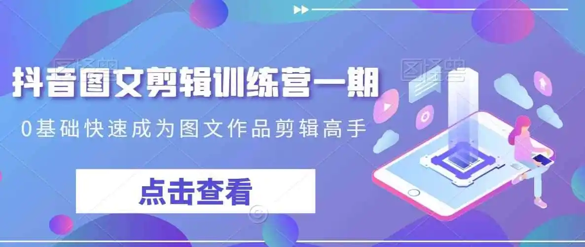 抖音图文剪辑训练营一期,0基础快速成为图文作品剪辑高手-云网创