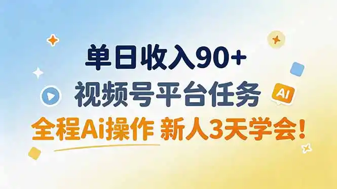 单日收入90+,视频号平台任务,全程Ai操作 新人3天学会!-云网创