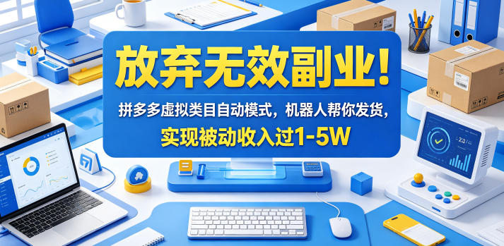 放弃无效副业！拼多多虚拟类目自动模式，机器人帮你发货，实现被动收入过1-5W【揭秘】-云网创