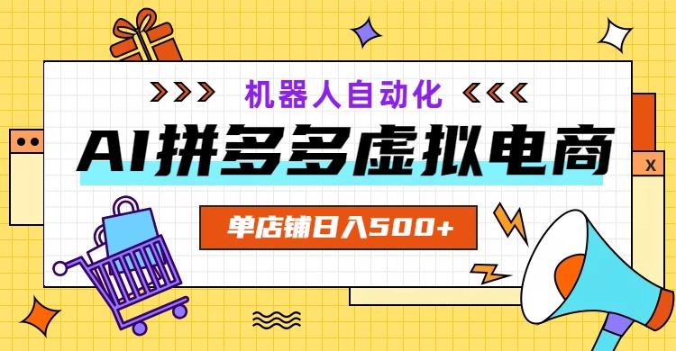 AI拼多多虚拟电商，配合机器人打造一个日入500的自动化店铺-云网创