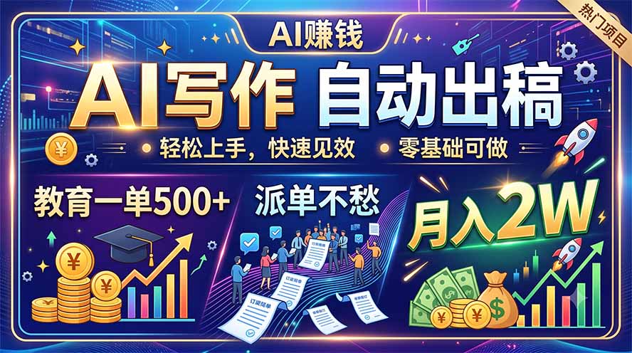 AI写作自动出稿,教育一单500+,派单不愁,月入2W