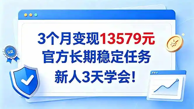 3个月变现13579元，官方长期稳定任务，新人3天学会！-云网创