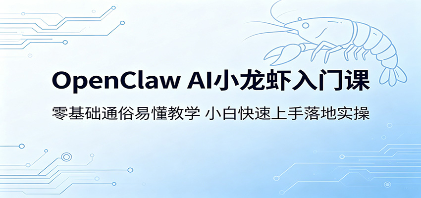 OpenClaw AI小龙虾入门课：零基础通俗易懂教学，小白快速上手落地实操-云网创