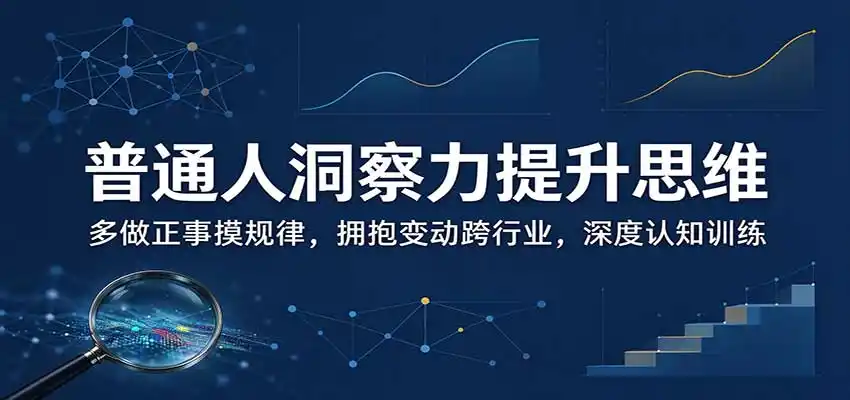 普通人洞察力提升思维:多做正事摸规律,拥抱变动跨行业,深度认知训练-云网创