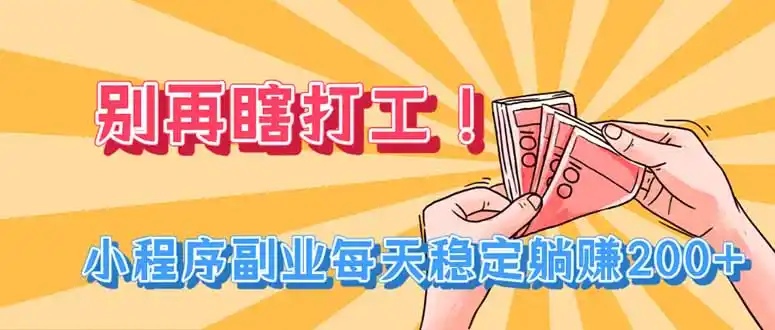 别再瞎打工！小程序副业每天稳定躺赚200+-云网创