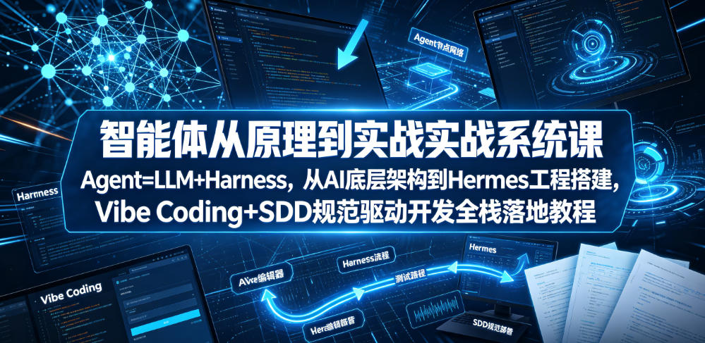 智能体从原理到实战系统课Agent=LLM+Harness，从AI底层架构到Hermes工程搭建，Vibe Coding+SDD规范驱动开发全栈落地教程-云网创