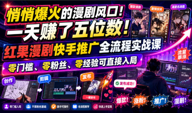 悄悄爆火的漫剧风口!一天賺了五位数!红果漫剧快手推广全流程实战课,零门槛、零粉丝、零经验可直接入局-云网创