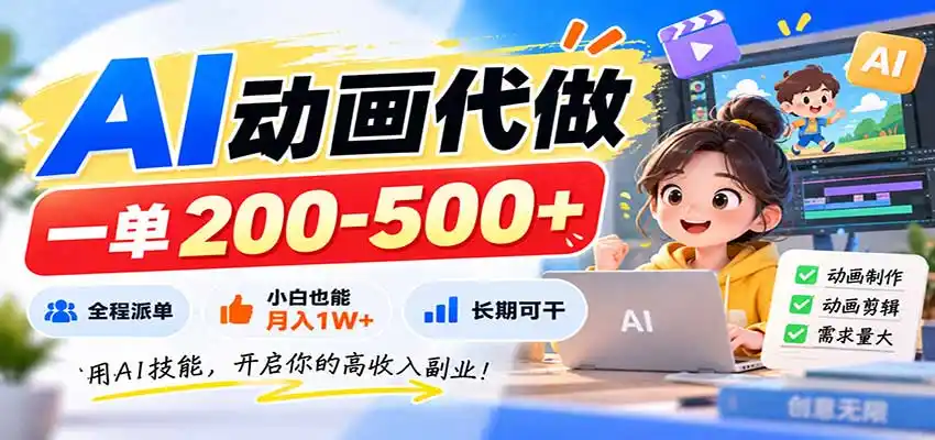 AI动画代做,一单200-500+,全程派单,小白也能月入1W+,长期可干-云网创