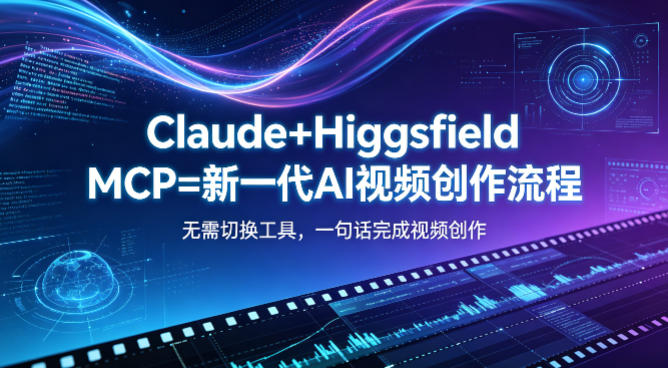 Claude+Higgsfield MCP=新一代AI视频创作流程，不需要切换工具，一句话就能完成视频创作-云网创