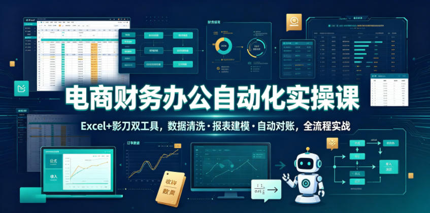 电商财务办公自动化实操课，Excel+影刀双工具，数据清洗・报表建模・自动对账，全流程实战-云网创