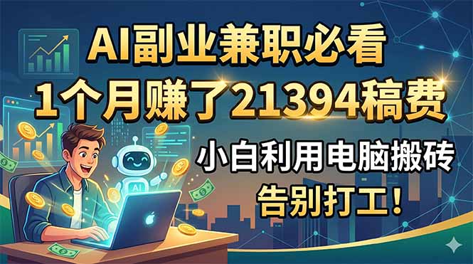 AI副业兼职必看，1个月赚了21394稿费，小白利用电脑搬砖，告别打工！-云网创
