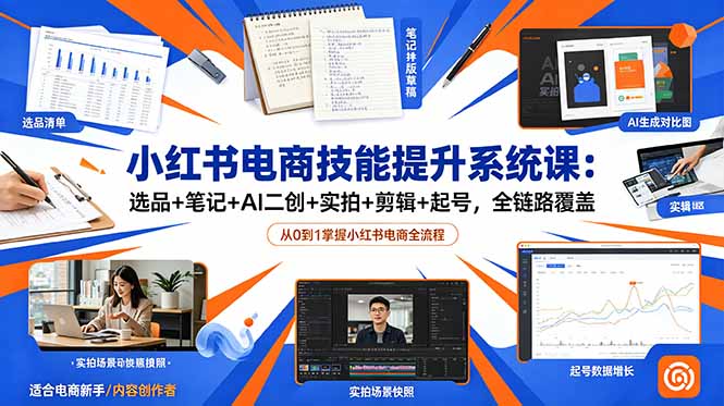 小红书电商技能提升系统课：选品+笔记+AI二创+实拍+剪辑+起号，全链路覆盖-云网创