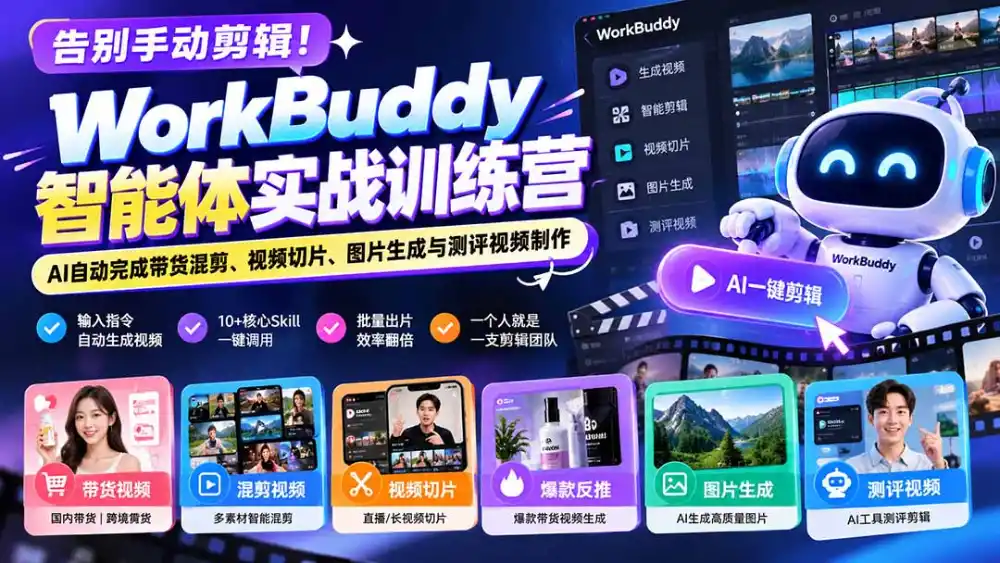 告别手动剪辑!WorkBuddy智能体实战训练营:AI自动完成带货混剪、视频切片、图片生成与测评视频制作-云网创